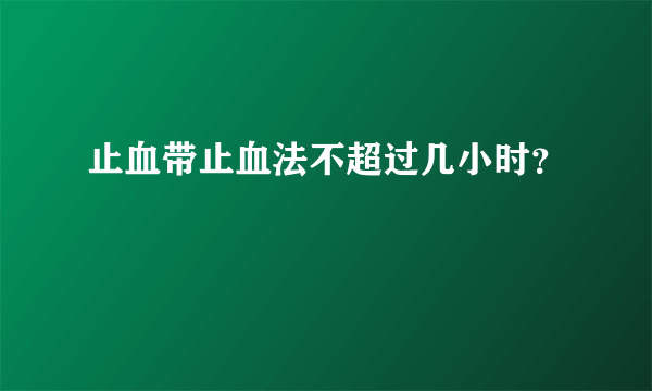 止血带止血法不超过几小时？