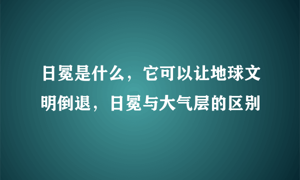 日冕是什么，它可以让地球文明倒退，日冕与大气层的区别