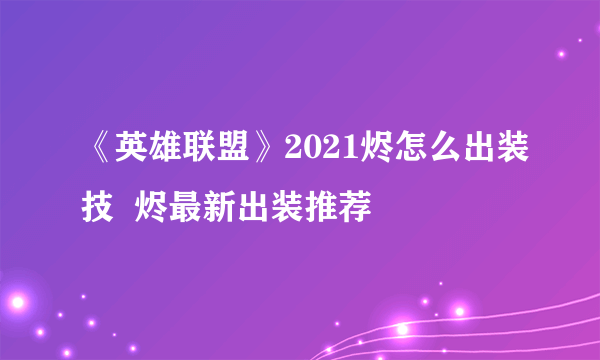 《英雄联盟》2021烬怎么出装技  烬最新出装推荐