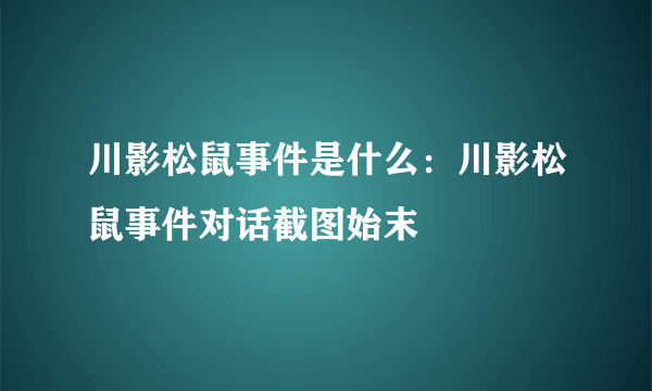 川影松鼠事件是什么：川影松鼠事件对话截图始末