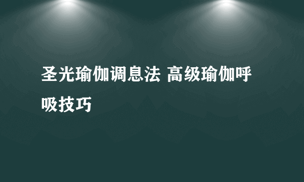 圣光瑜伽调息法 高级瑜伽呼吸技巧