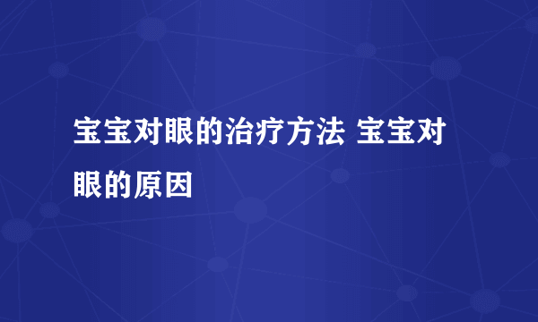 宝宝对眼的治疗方法 宝宝对眼的原因