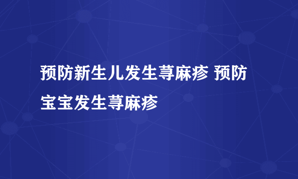 预防新生儿发生荨麻疹 预防宝宝发生荨麻疹