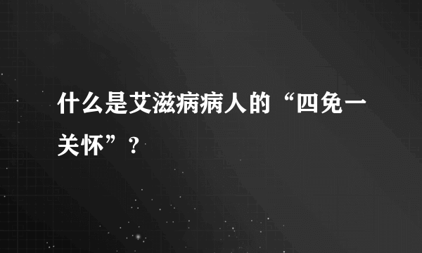 什么是艾滋病病人的“四免一关怀”?