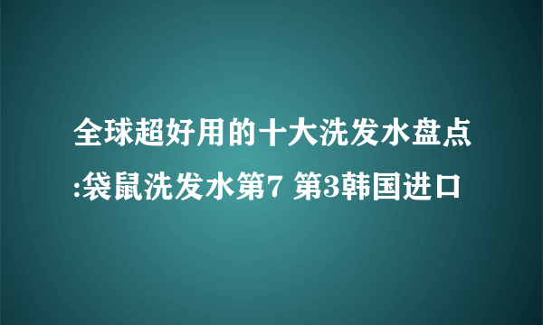 全球超好用的十大洗发水盘点:袋鼠洗发水第7 第3韩国进口