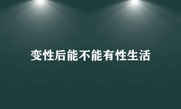 变性后能不能有性生活