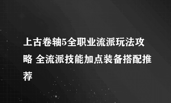 上古卷轴5全职业流派玩法攻略 全流派技能加点装备搭配推荐