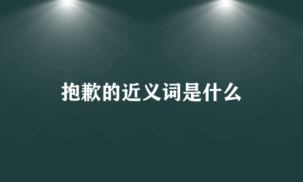 抱歉的近义词是什么