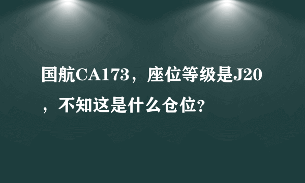 国航CA173，座位等级是J20，不知这是什么仓位？