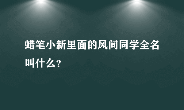 蜡笔小新里面的风间同学全名叫什么？