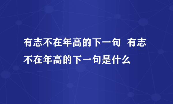 有志不在年高的下一句  有志不在年高的下一句是什么