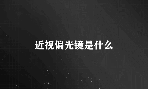 近视偏光镜是什么