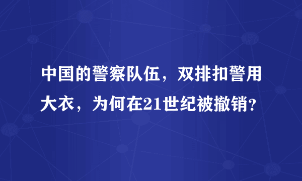 中国的警察队伍，双排扣警用大衣，为何在21世纪被撤销？