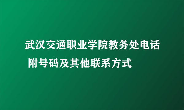 武汉交通职业学院教务处电话 附号码及其他联系方式