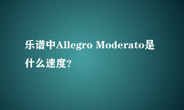 乐谱中Allegro Moderato是什么速度？