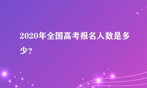 2020年全国高考报名人数是多少？