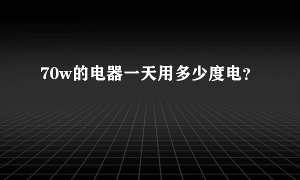 70w的电器一天用多少度电？