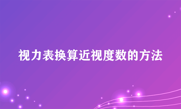 视力表换算近视度数的方法