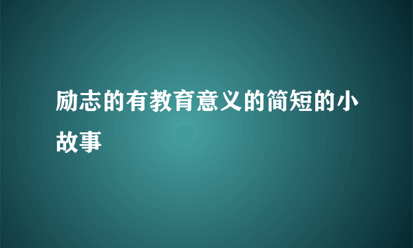 励志的有教育意义的简短的小故事