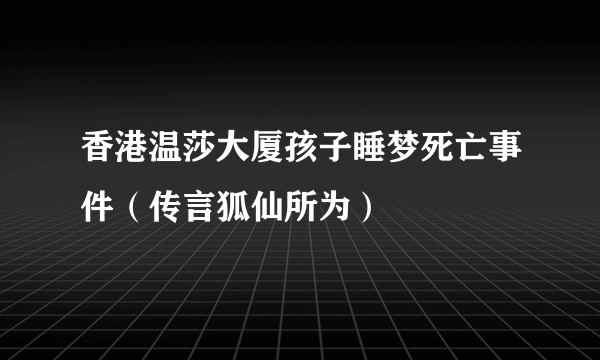 香港温莎大厦孩子睡梦死亡事件（传言狐仙所为）