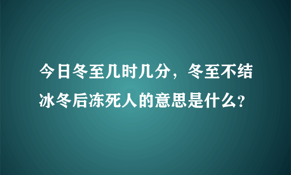 今日冬至几时几分，冬至不结冰冬后冻死人的意思是什么？