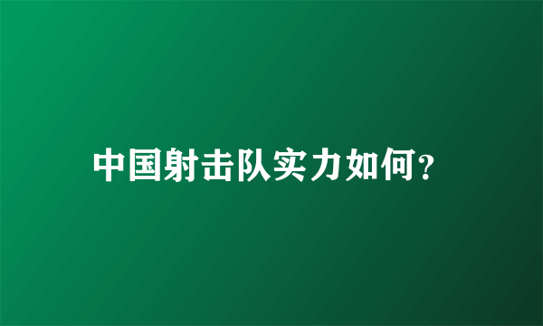 中国射击队实力如何？