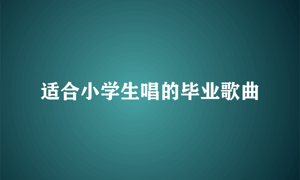 适合小学生唱的毕业歌曲