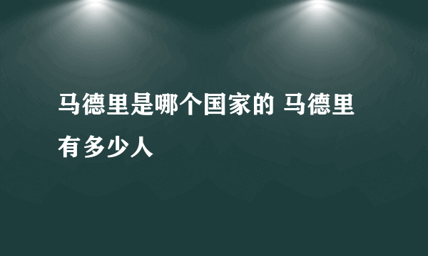 马德里是哪个国家的 马德里有多少人