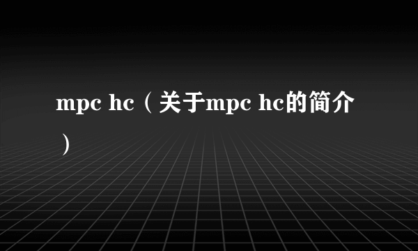 mpc hc（关于mpc hc的简介）