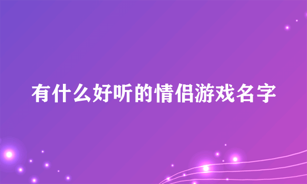 有什么好听的情侣游戏名字