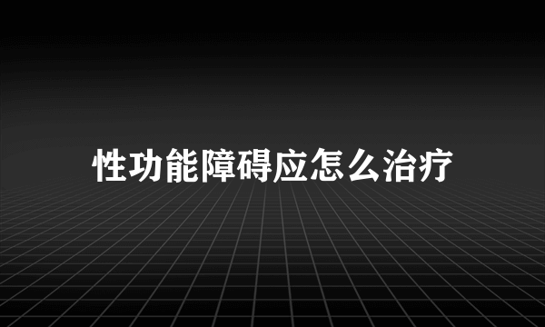 性功能障碍应怎么治疗