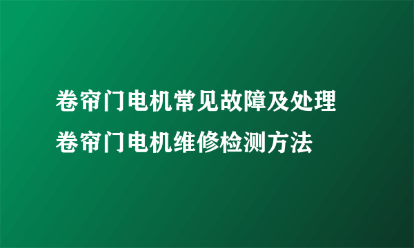 卷帘门电机常见故障及处理 卷帘门电机维修检测方法