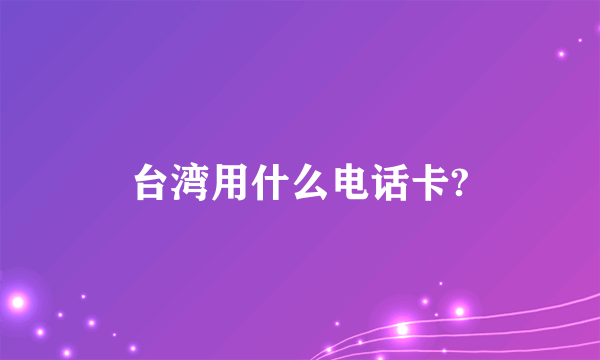 台湾用什么电话卡?