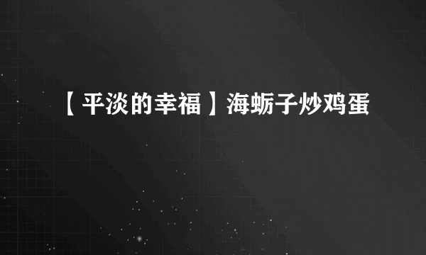 【平淡的幸福】海蛎子炒鸡蛋