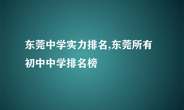 东莞中学实力排名,东莞所有初中中学排名榜