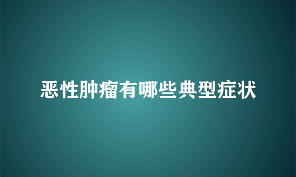 恶性肿瘤有哪些典型症状