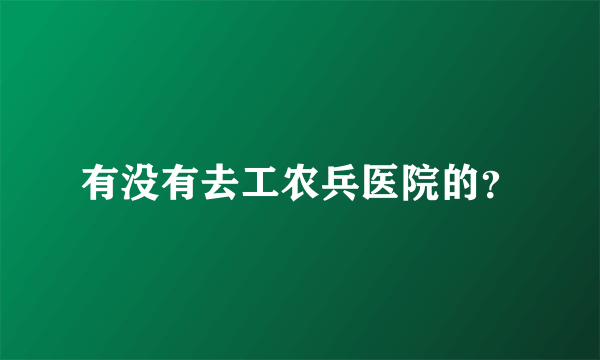 有没有去工农兵医院的？