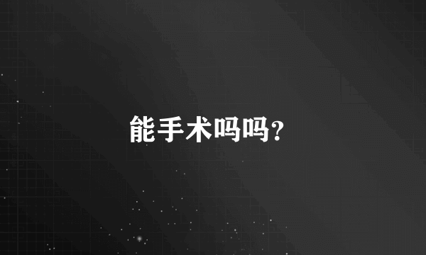 能手术吗吗？