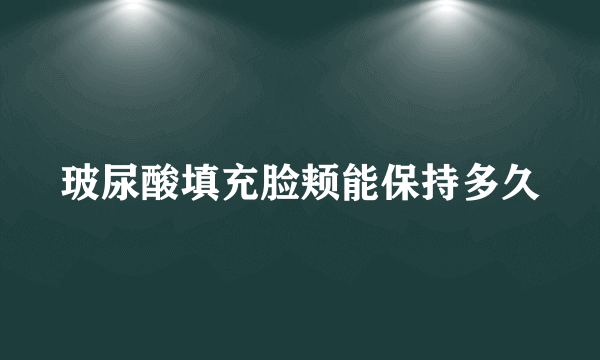 玻尿酸填充脸颊能保持多久