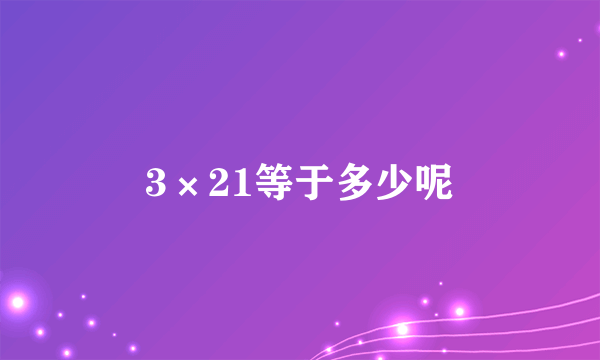 3×21等于多少呢