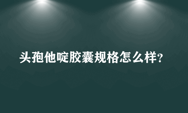 头孢他啶胶囊规格怎么样？