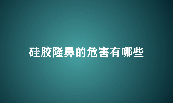 硅胶隆鼻的危害有哪些