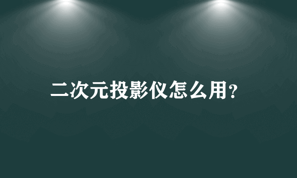 二次元投影仪怎么用？