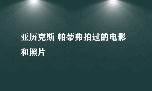 亚历克斯 帕蒂弗拍过的电影和照片