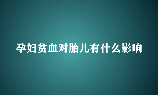 孕妇贫血对胎儿有什么影响