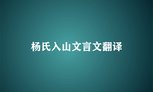 杨氏入山文言文翻译