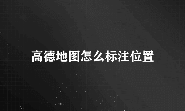 高德地图怎么标注位置