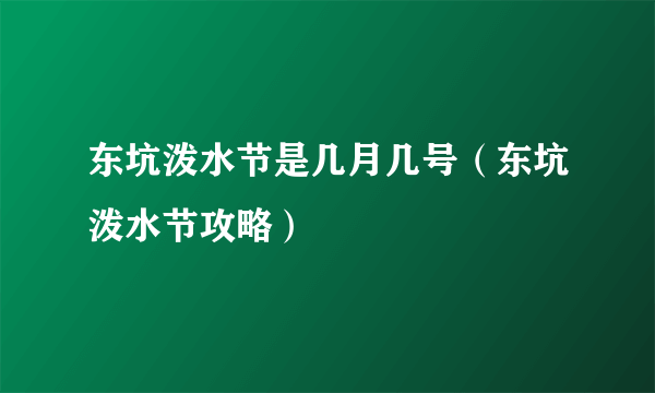 东坑泼水节是几月几号（东坑泼水节攻略）