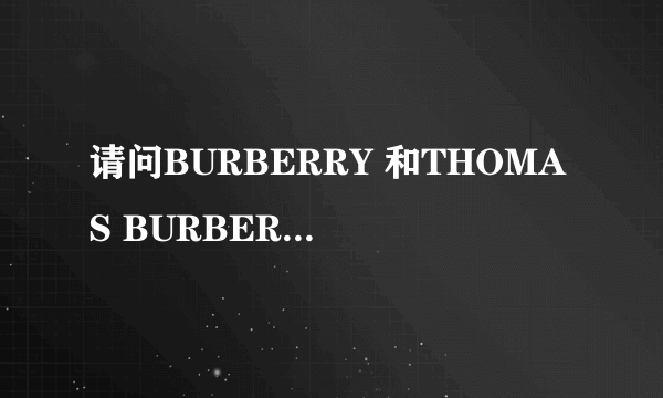 请问BURBERRY 和THOMAS BURBERRY 的区别