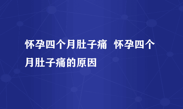 怀孕四个月肚子痛  怀孕四个月肚子痛的原因